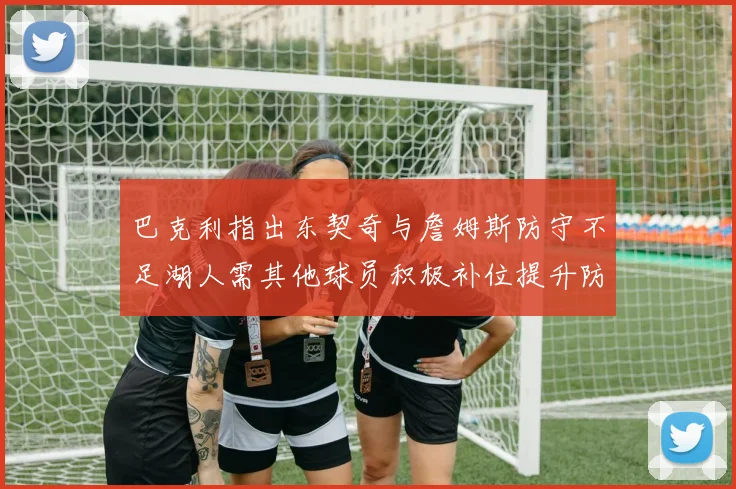 巴克利指出东契奇与詹姆斯防守不足湖人需其他球员积极补位提升防守力度