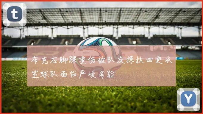 布克右脚踝重伤被队友搀扶回更衣室球队面临严峻考验