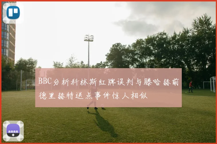 BBC分析科林斯红牌误判与滕哈赫前德里赫特送点事件惊人相似