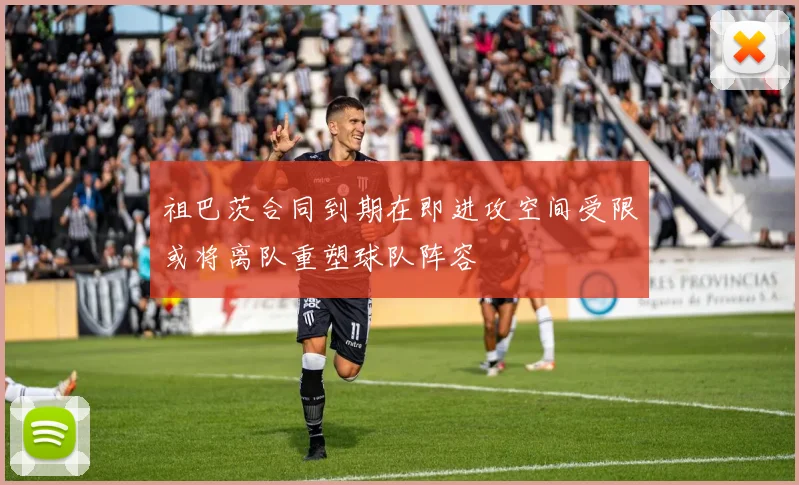 祖巴茨合同到期在即进攻空间受限或将离队重塑球队阵容
