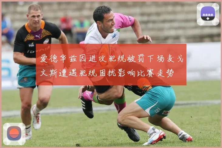 爱德华兹因进攻犯规被罚下场麦戈文斯遭遇犯规困扰影响比赛走势