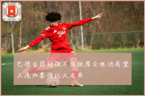巴德吉因轻微不适缺席合练仍有望入选加泰德比大名单