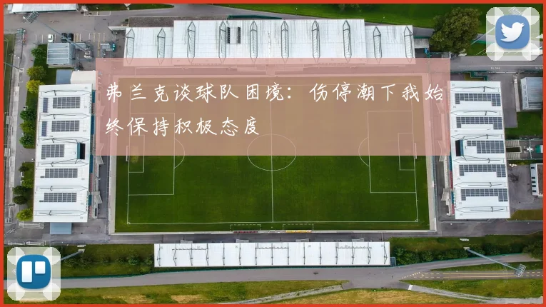 弗兰克谈球队困境：伤停潮下我始终保持积极态度