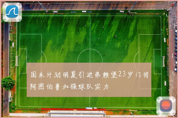国米计划明夏引进弗赖堡23岁门将阿图伯鲁加强球队实力