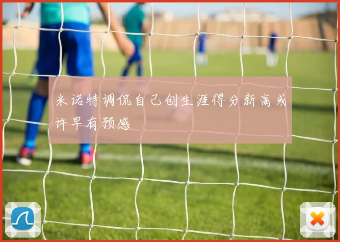 米诺特调侃自己创生涯得分新高或许早有预感