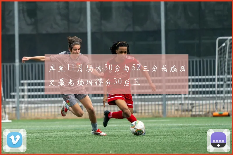库里11月场均30分与52三分或成历史最老场均得分30后卫