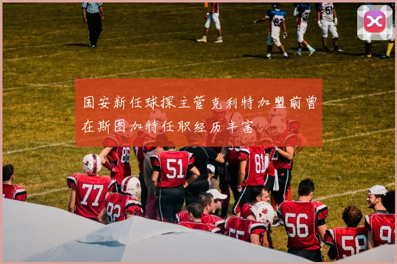 国安新任球探主管克利特加盟前曾在斯图加特任职经历丰富