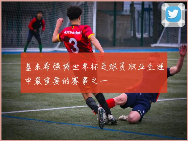 基米希强调世界杯是球员职业生涯中最重要的赛事之一