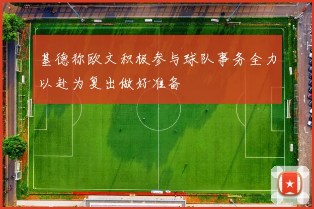 基德称欧文积极参与球队事务全力以赴为复出做好准备