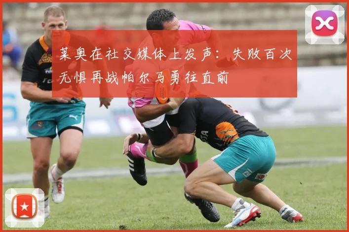 莱奥在社交媒体上发声：失败百次无惧再战帕尔马勇往直前