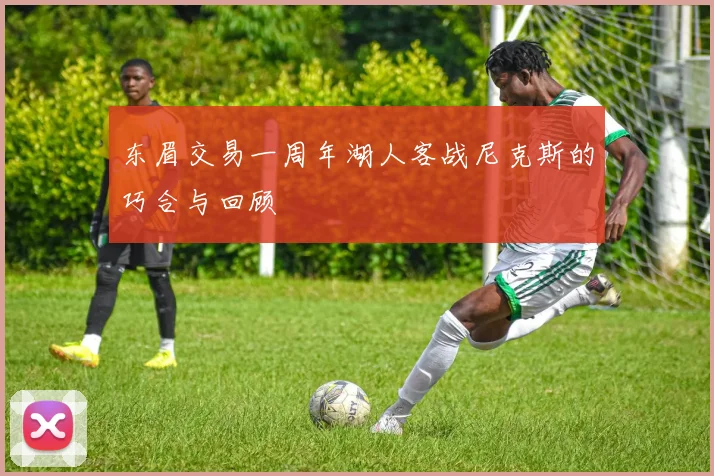 东眉交易一周年湖人客战尼克斯的巧合与回顾