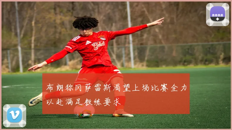 布朗称冈萨雷斯渴望上场比赛全力以赴满足教练要求