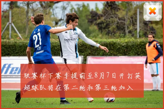 联赛杯下赛季提前至8月7日开打英超球队将在第二轮和第三轮加入